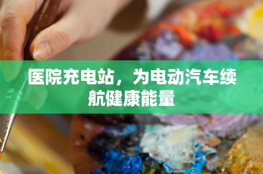 医院充电站，为电动汽车续航健康能量