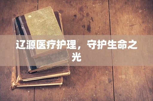 辽源医疗护理，守护生命之光