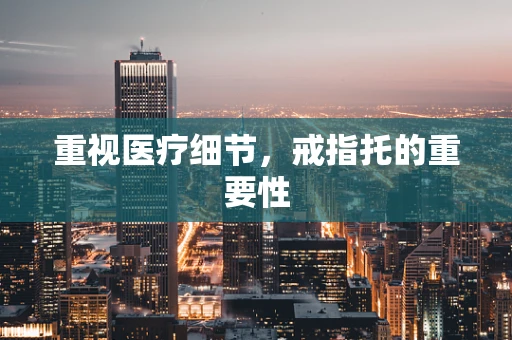 重视医疗细节，戒指托的重要性