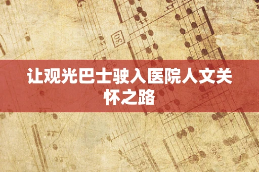 让观光巴士驶入医院人文关怀之路