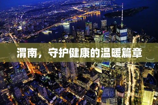 渭南，守护健康的温暖篇章