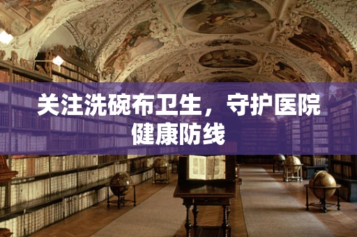 关注洗碗布卫生，守护医院健康防线