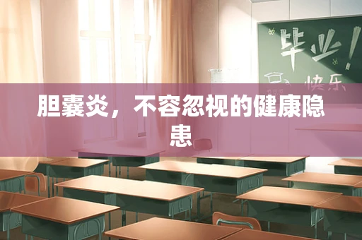 胆囊炎，不容忽视的健康隐患