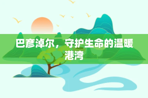 巴彦淖尔，守护生命的温暖港湾