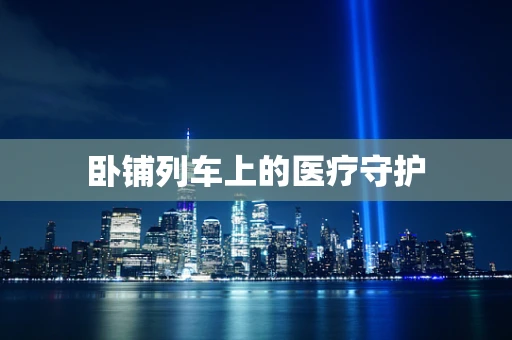 卧铺列车上的医疗守护