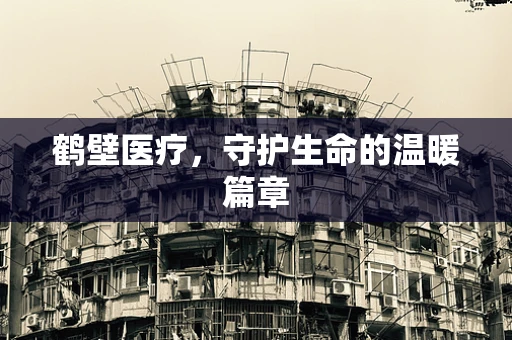 鹤壁医疗，守护生命的温暖篇章