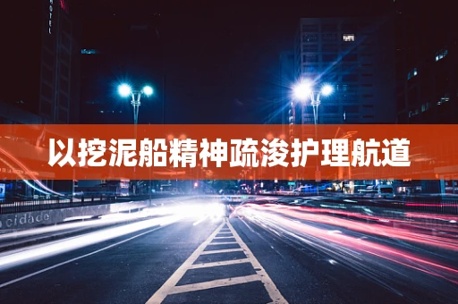 以挖泥船精神疏浚护理航道
