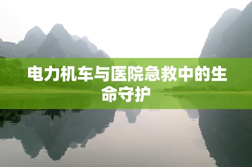 电力机车与医院急救中的生命守护