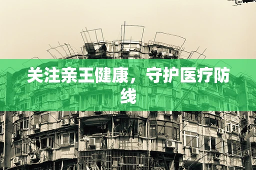 关注亲王健康，守护医疗防线