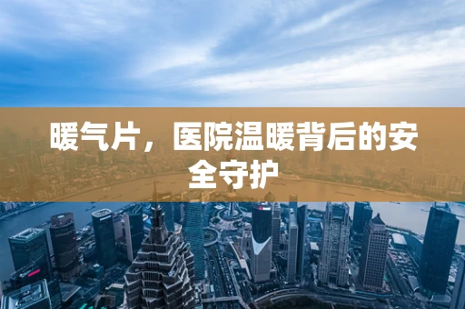 暖气片，医院温暖背后的安全守护