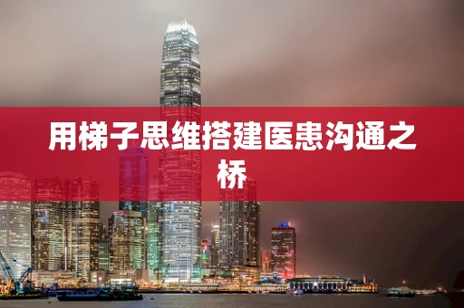 用梯子思维搭建医患沟通之桥
