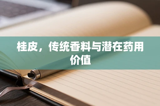 桂皮，传统香料与潜在药用价值