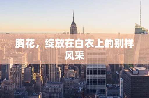 胸花，绽放在白衣上的别样风采