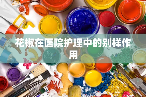 花椒在医院护理中的别样作用