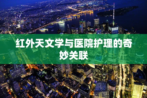 红外天文学与医院护理的奇妙关联