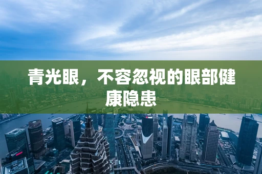青光眼，不容忽视的眼部健康隐患
