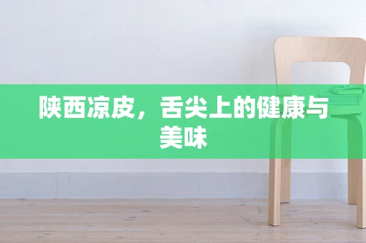 陕西凉皮，舌尖上的健康与美味