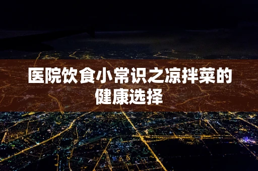 医院饮食小常识之凉拌菜的健康选择