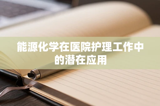 能源化学在医院护理工作中的潜在应用