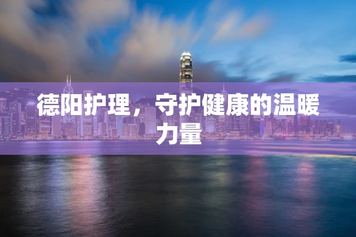 德阳护理，守护健康的温暖力量
