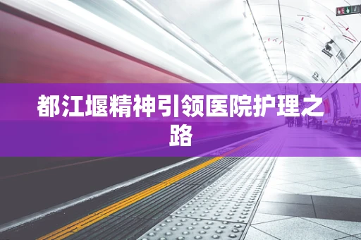 都江堰精神引领医院护理之路