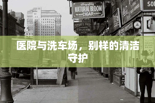 医院与洗车场，别样的清洁守护
