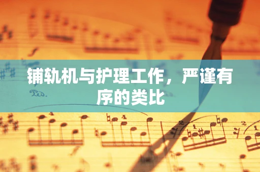 铺轨机与护理工作，严谨有序的类比