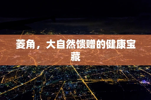 菱角，大自然馈赠的健康宝藏