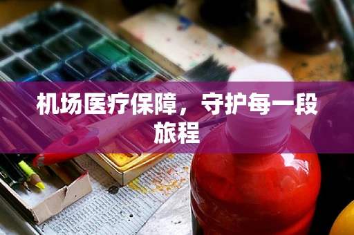 机场医疗保障，守护每一段旅程