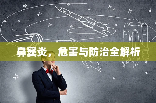 鼻窦炎，危害与防治全解析