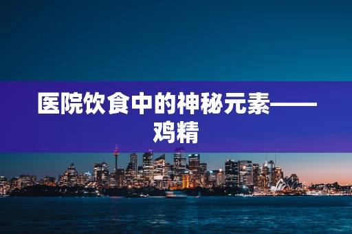 医院饮食中的神秘元素——鸡精
