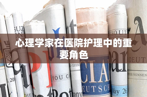 心理学家在医院护理中的重要角色
