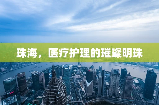 珠海，医疗护理的璀璨明珠