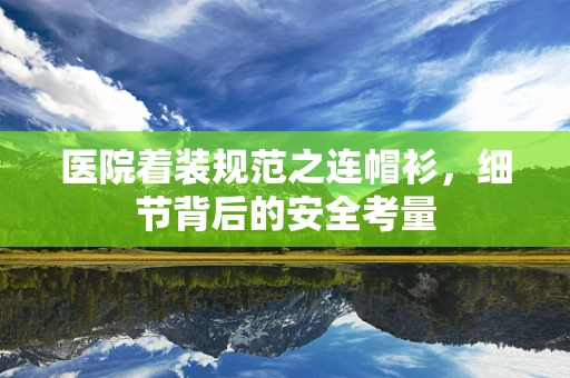 医院着装规范之连帽衫，细节背后的安全考量