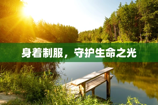 身着制服，守护生命之光