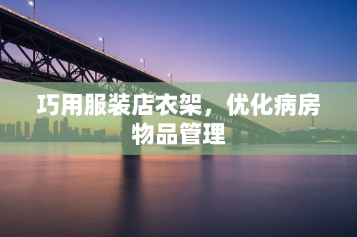 巧用服装店衣架，优化病房物品管理