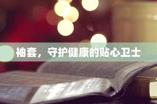 袖套，守护健康的贴心卫士