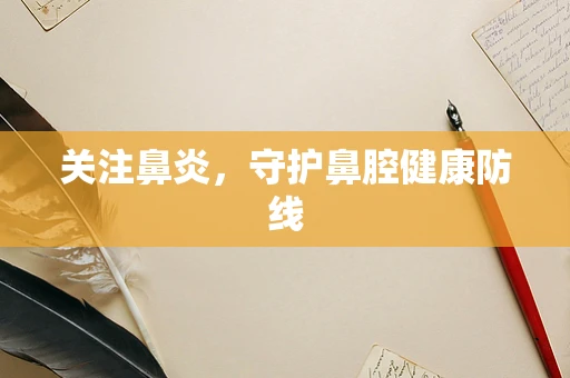 关注鼻炎，守护鼻腔健康防线
