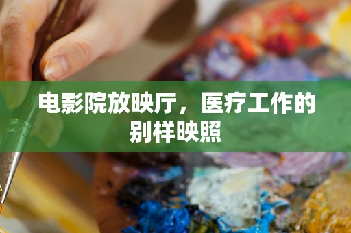电影院放映厅，医疗工作的别样映照